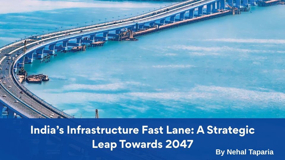 India’s Infrastructure Fast Lane: A Strategic Leap Towards 2047